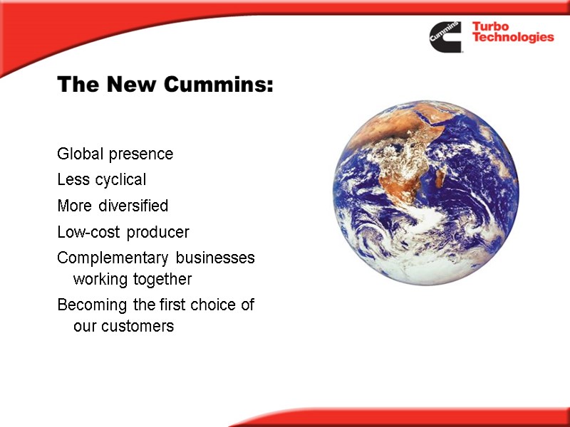 The New Cummins: Global presence Less cyclical More diversified  Low-cost producer Complementary businesses